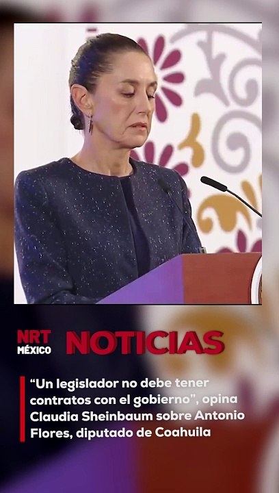 “Un legislador no debe tener contratos con el gobierno” dice Claudia Sheinbaum sobre Antonio Flores, diputado de Coahuila