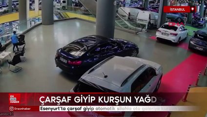 İstanbul Esenyurt’ta çarşaf giyip otomatik silahla oto galeriye kurşun yağdırdı