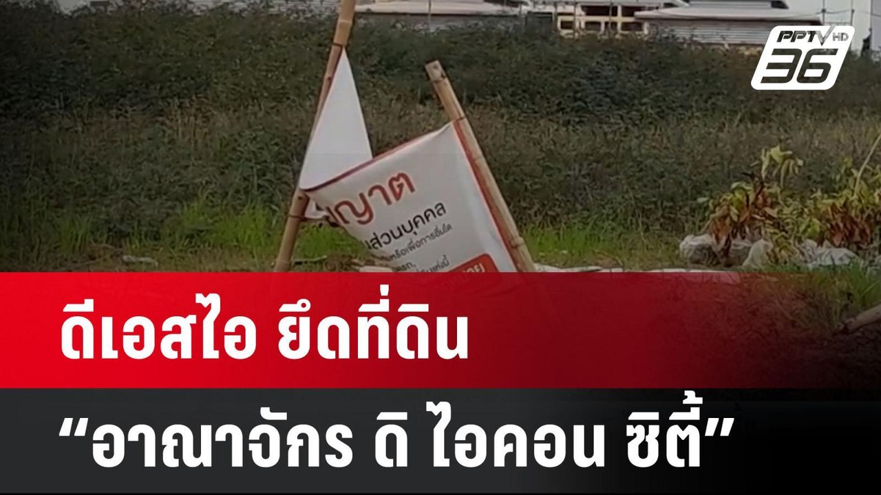 ดีเอสไอ ยึดที่ดิน “อาณาจักร ดิ ไอคอน ซิตี้” | โ...