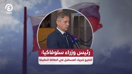 رئيس وزراء سلوفاكيا: الخليج شريك المستقبل في الطاقة النظيفة