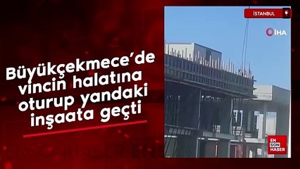 Büyükçekmece’de vincin halatına oturup yandaki inşaata geçti