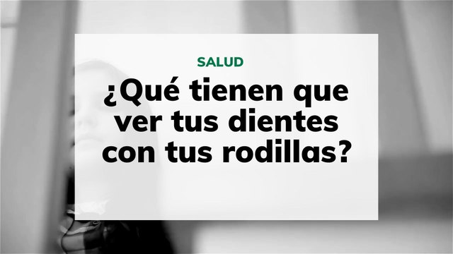 ¿Qué tienen que ver tus dientes con tus rodillas