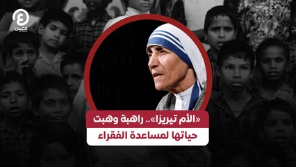 «الأم تيريزا».. راهبة وهبت حياتها لمساعدة الفقراء