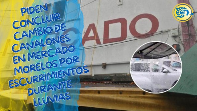 Piden concluir cambio de canalones en Mercado Morelos por escurrimientos durante lluvias