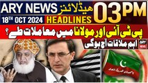 ARY News 3 PM Headlines | 18th Oct 2024 | PTI alliance with Maulana | Prime Time Headlines
