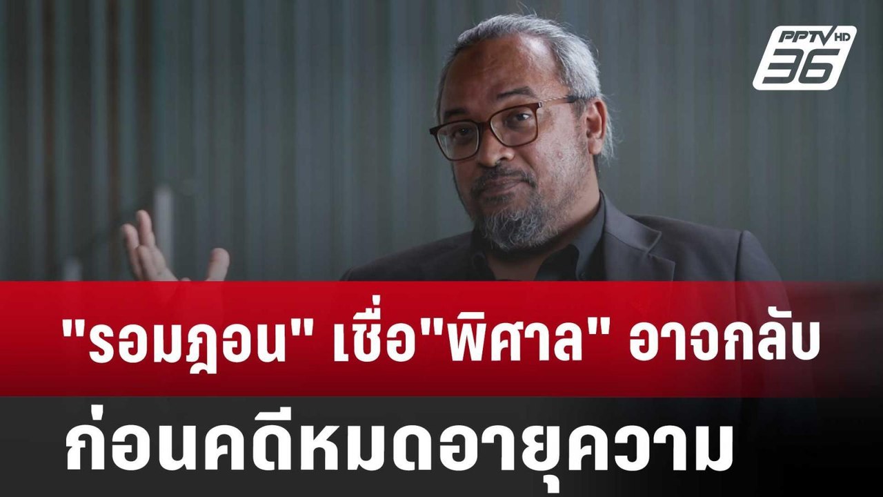 "รอมฎอน" เชื่อ "พิศาล" อาจกลับก่อนคดีหมดอายุควา...