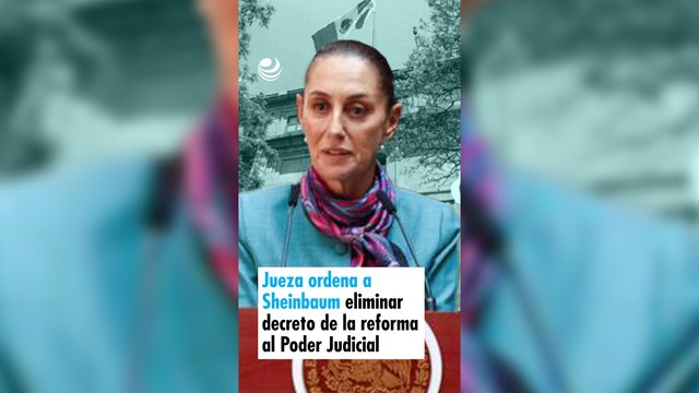 Jueza ordena a Sheinbaum eliminar decreto de la reforma al Poder Judicial