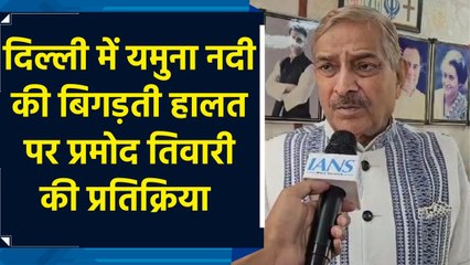 दिल्ली में यमुना नदी की बिगड़ती हालत पर प्रमोद तिवारी की प्रतिक्रिया