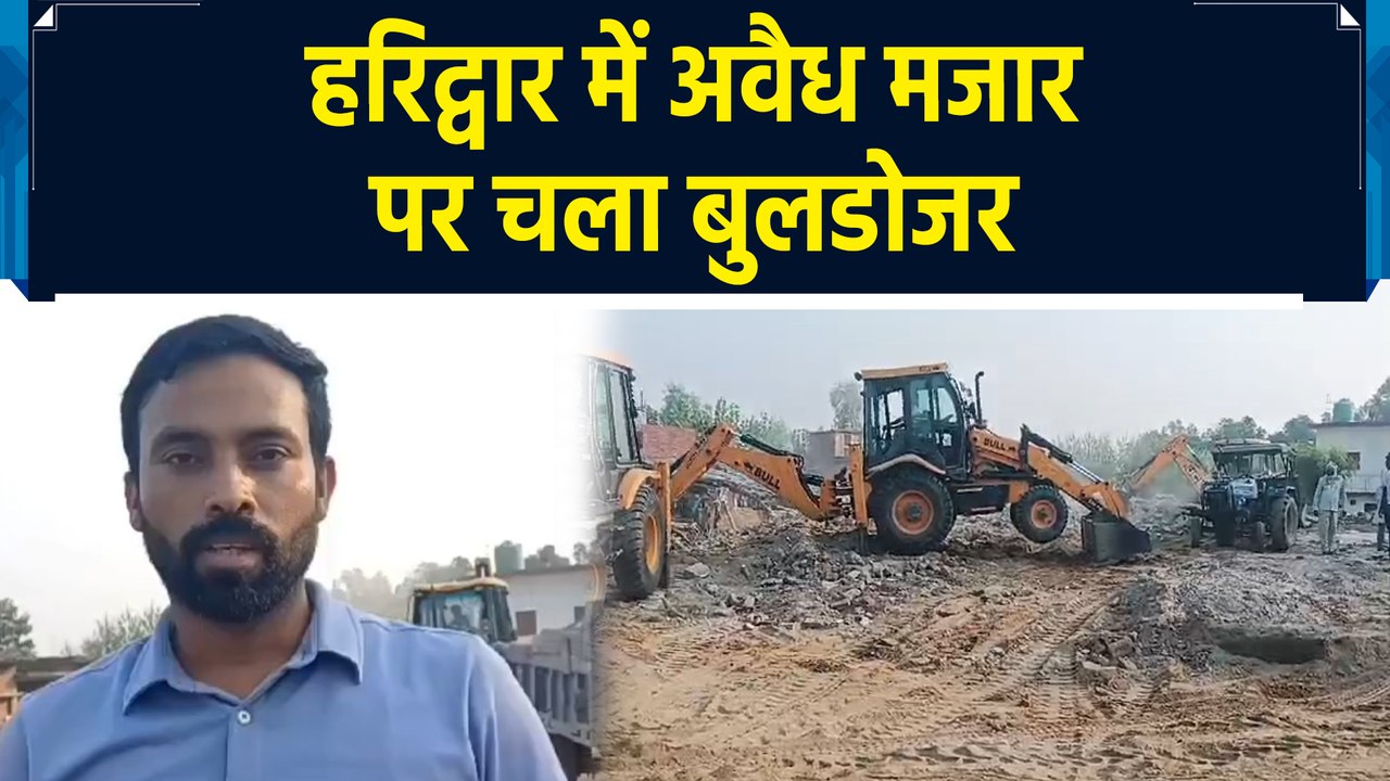 Haridwar में अवैध मजार पर चला बुलडोजर, सरकारी जमीन पर किया था निर्माण