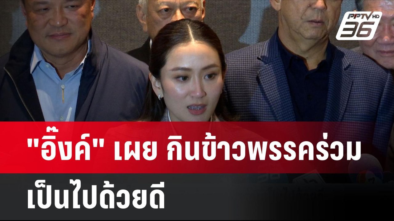 "อิ๊งค์" เผย กินข้าวพรรคร่วมเป็นไปด้วยดี  | โชว...