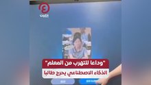 "وداعا للتهرب من المعلم" الذكاء الاصطناعي يحرج طالبا