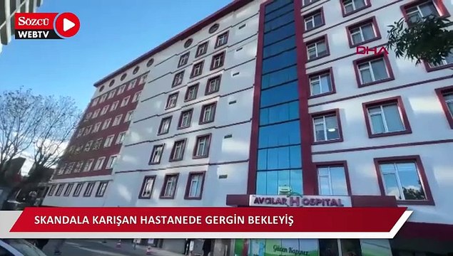 Avcılar’da skandala karışan hastanede gergin bekleyiş