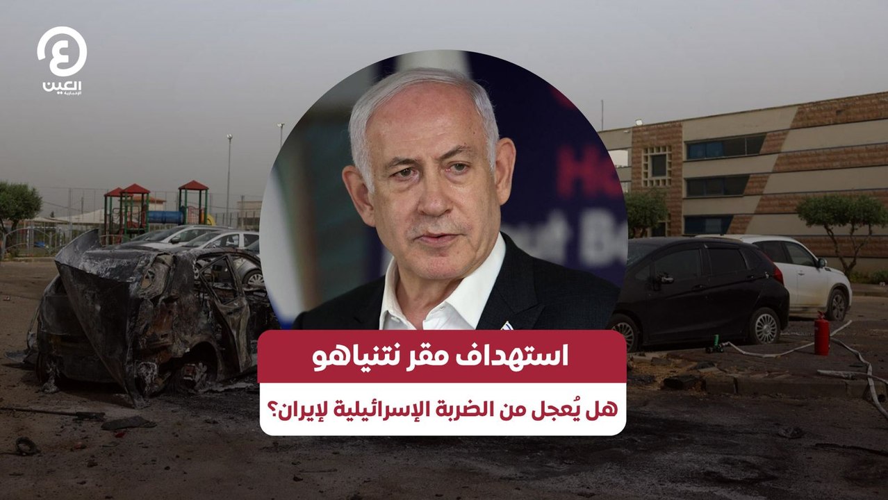 استهداف مقر نتنياهو هل يُعجل من الضربة الإسرائيلية لإيران؟