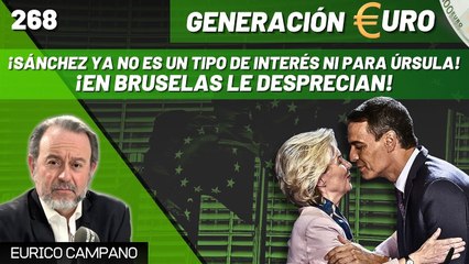 Generación Euro #268: ¡Sánchez ya no es un tipo de interés ni para Úrsula! ¡En Bruselas le desprecian!