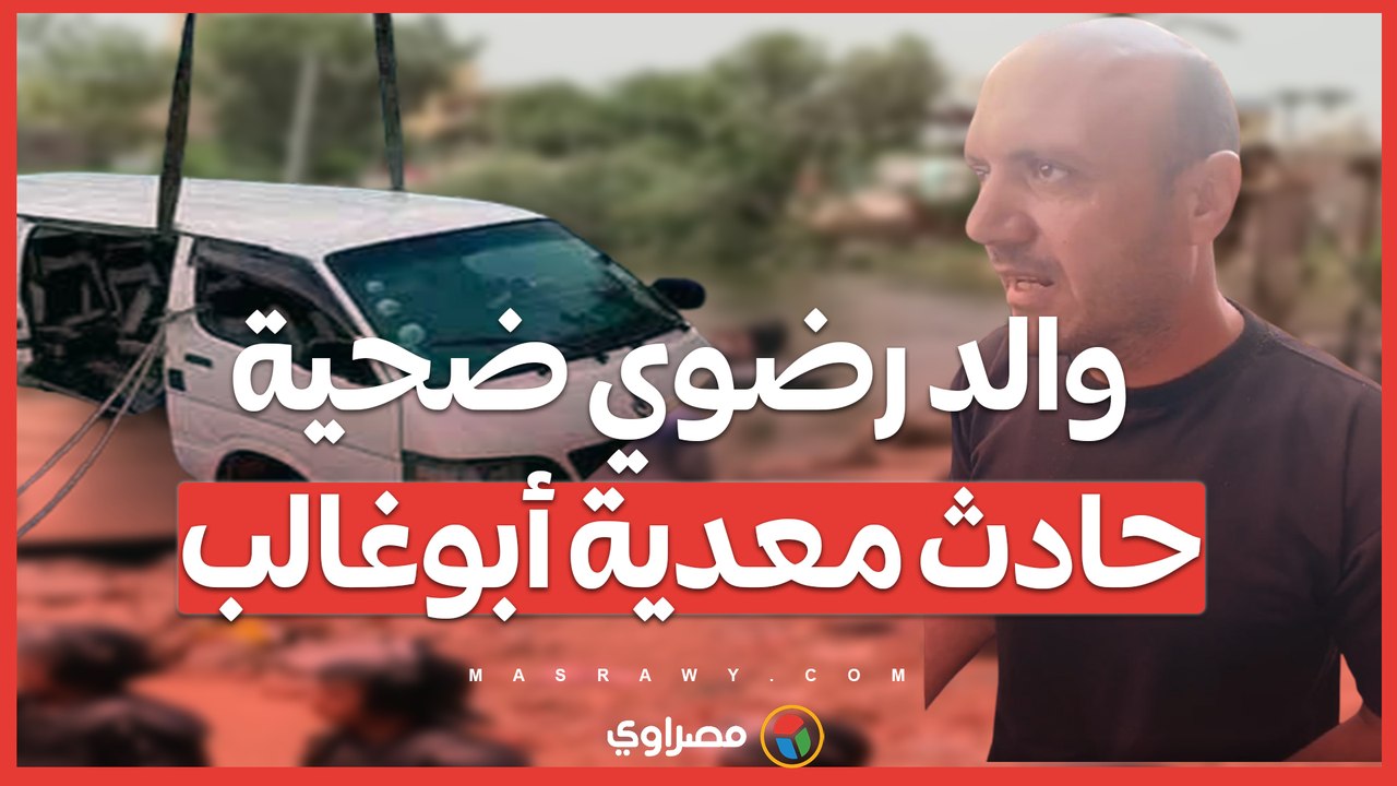 والد رضوي ضحية حادث معدية أبوغالب "بنتي الوحيدة...