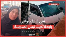 والدة ضحية حادث غرق ميكروباص القناطر : بنتي غرقت وهي رايحة تجيب لبس المدرسة