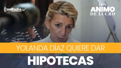 Yolanda Díaz quiere dar hipotecas