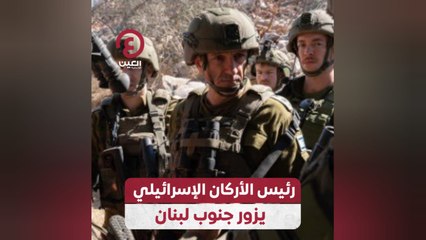 رئيس الأركان الإسرائيلي يزور جنوب لبنان