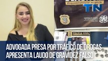 Advogada presa por tráfico de drogas apresenta laudo de gravidez falso