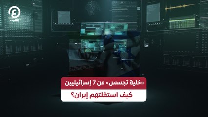 «خلية تجسس» من 7 إسرائيليين.. كيف استغلتهم إيران؟