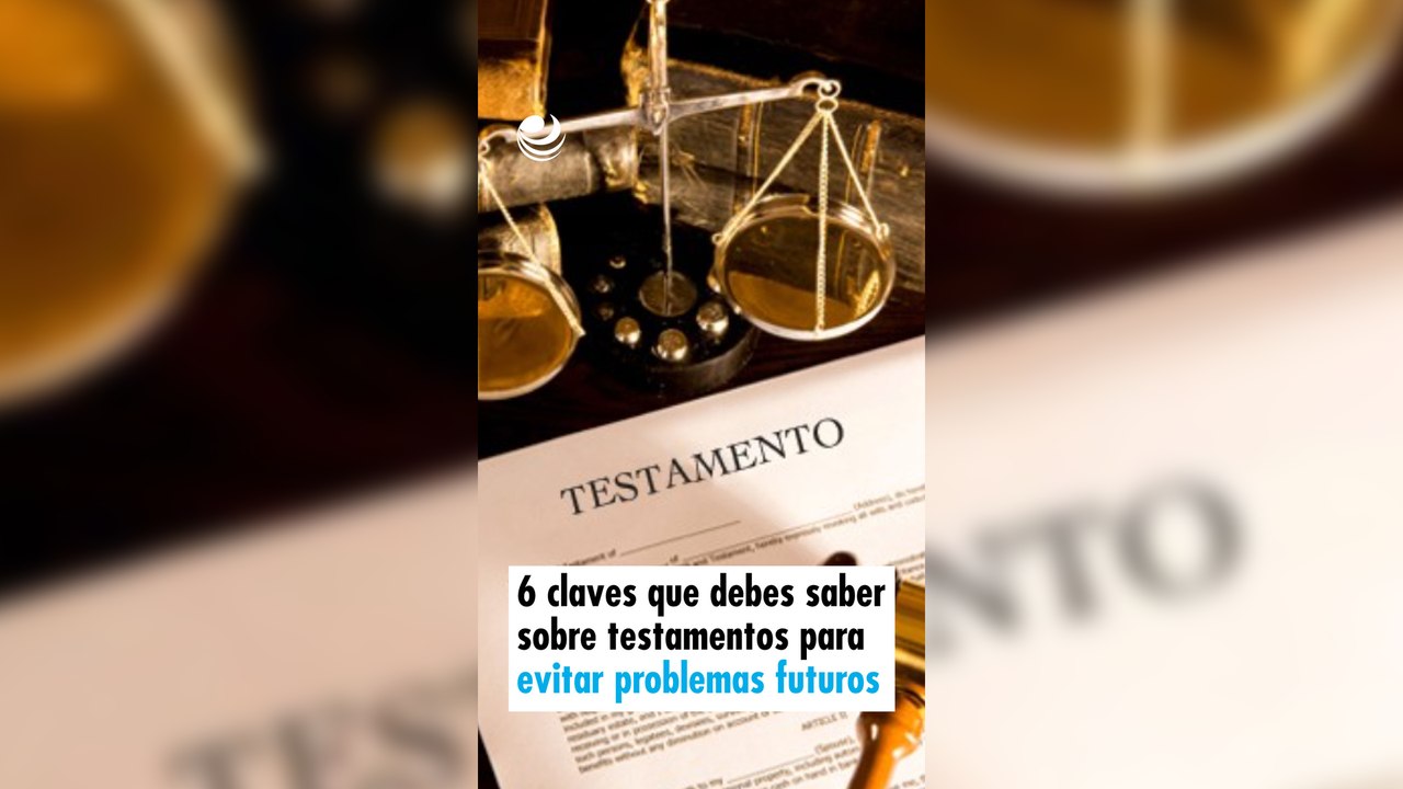 6 claves que debes saber sobre testamentos para evitar problemas futuros
