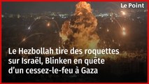 Le Hezbollah tire des roquettes sur Israël, Blinken en quête d’un cessez-le-feu à Gaza