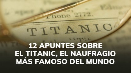 12 apuntes sobre el Titanic el naufragio más famoso del mundo