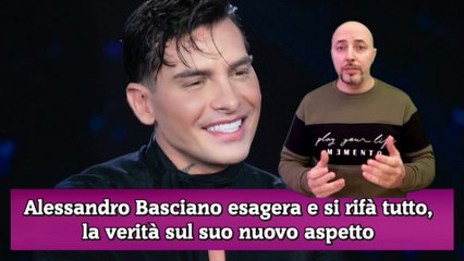 Alessandro Basciano esagera e si rifà tutto, la verità sul suo nuovo aspetto