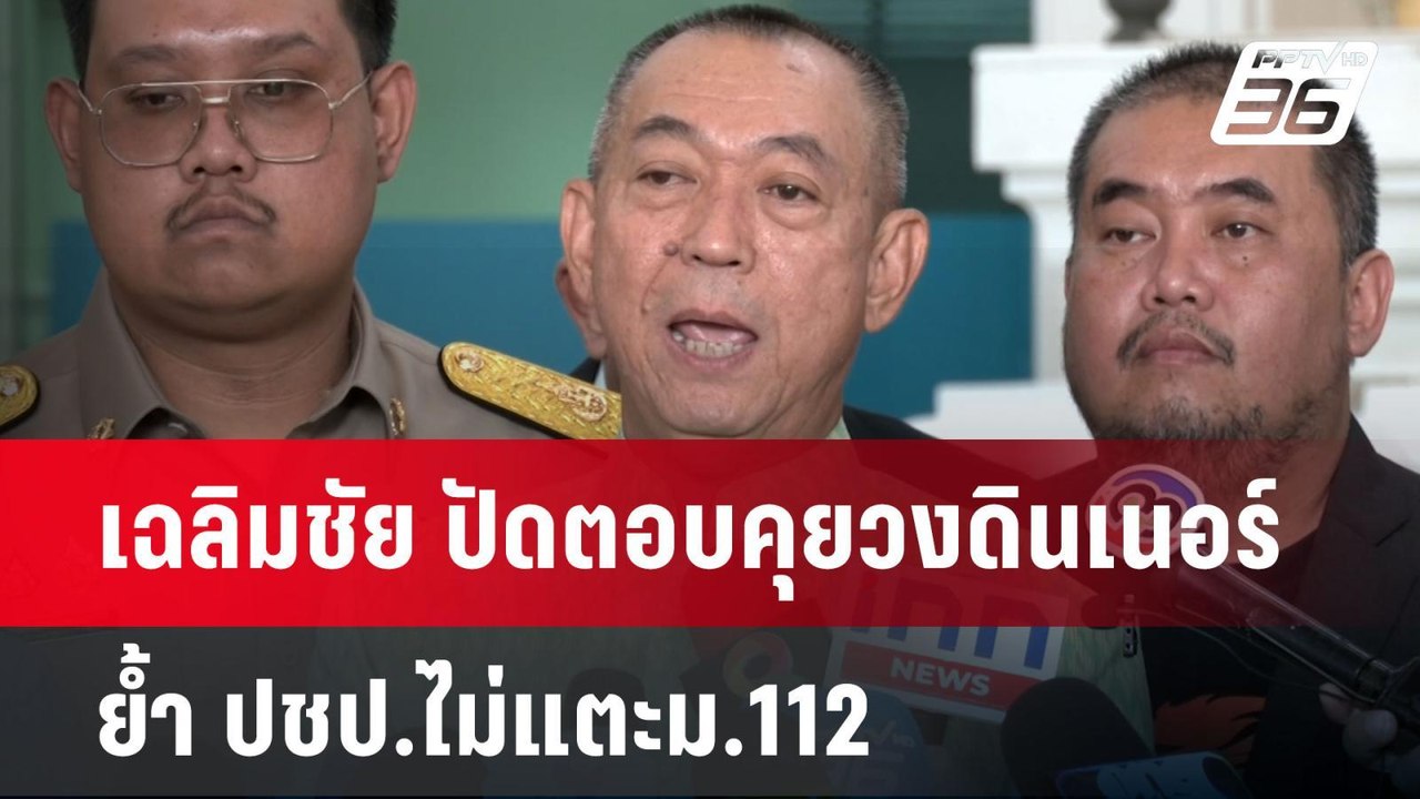 เฉลิมชัย ปัดตอบคุยวงดินเนอร์ ย้ำ ปชป.ไม่แตะม.11...