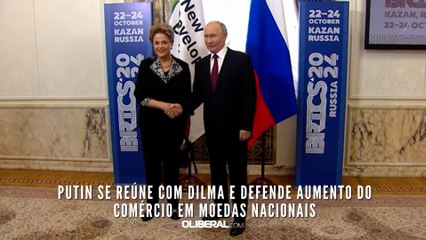 Putin se reúne com Dilma e defende aumento do comércio em moedas nacionais