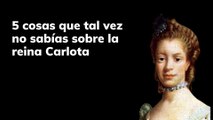 5 cosas que tal vez no sabías sobre la reina Carlota