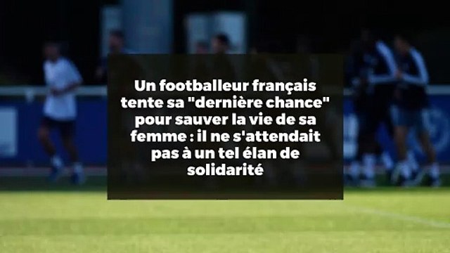 Un footballeur français tente sa dernière chance pour sauver la vie de sa femme : il ne s'attendait pas à un tel élan de solidarité