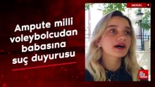 Mersin'de ampute milli voleybolcudan babasına suç duyurusu