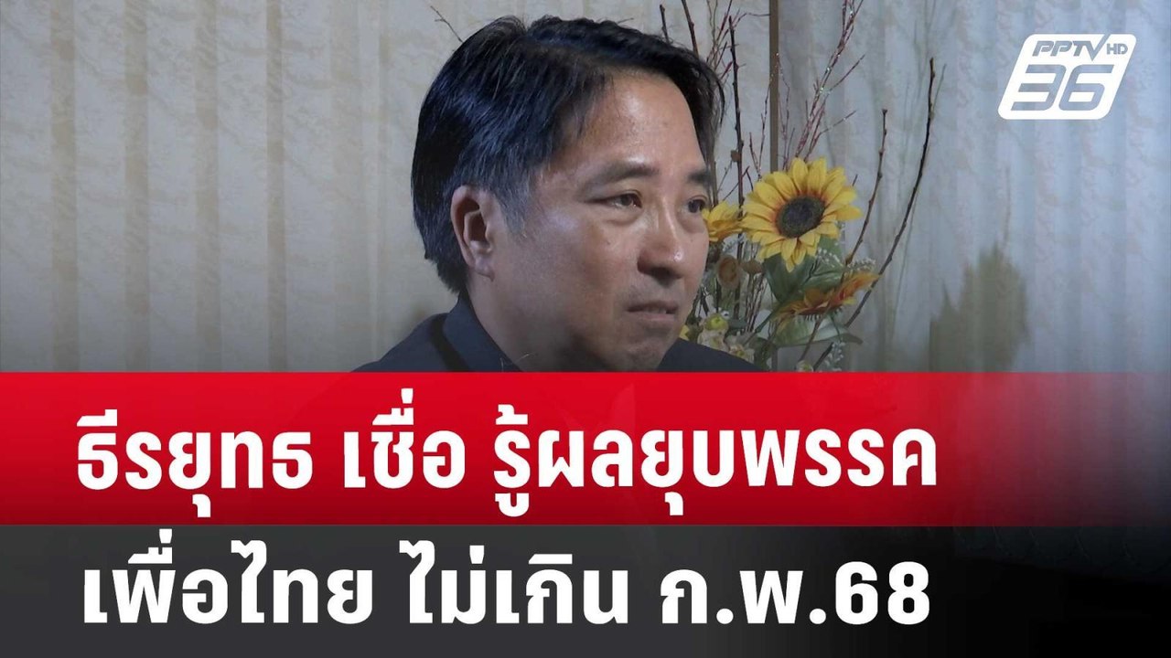 ธีรยุทธ เชื่อ รู้ผลยุบพรรคเพื่อไทย ไม่เกิน ก.พ....
