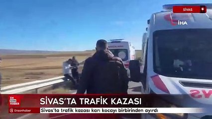 Sivas’ta trafik kazası karı kocayı birbirinden ayırdı