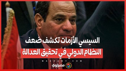 السيسي الأزمات تكشف ضعف النظام الدولي في تحقيق العدالة