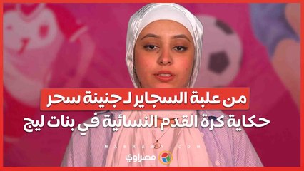 من علبة السجاير لـ جنينة سحر... حكاية كرة القدم النسائية في بنات ليج