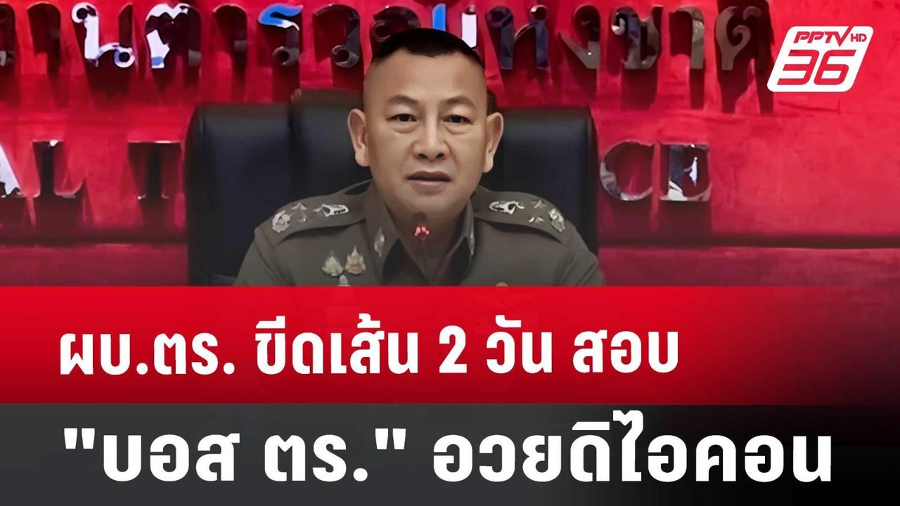 ผบ.ตร. ขีดเส้น 2 วัน สอบ "บอส ตร." อวยดิไอคอน |...