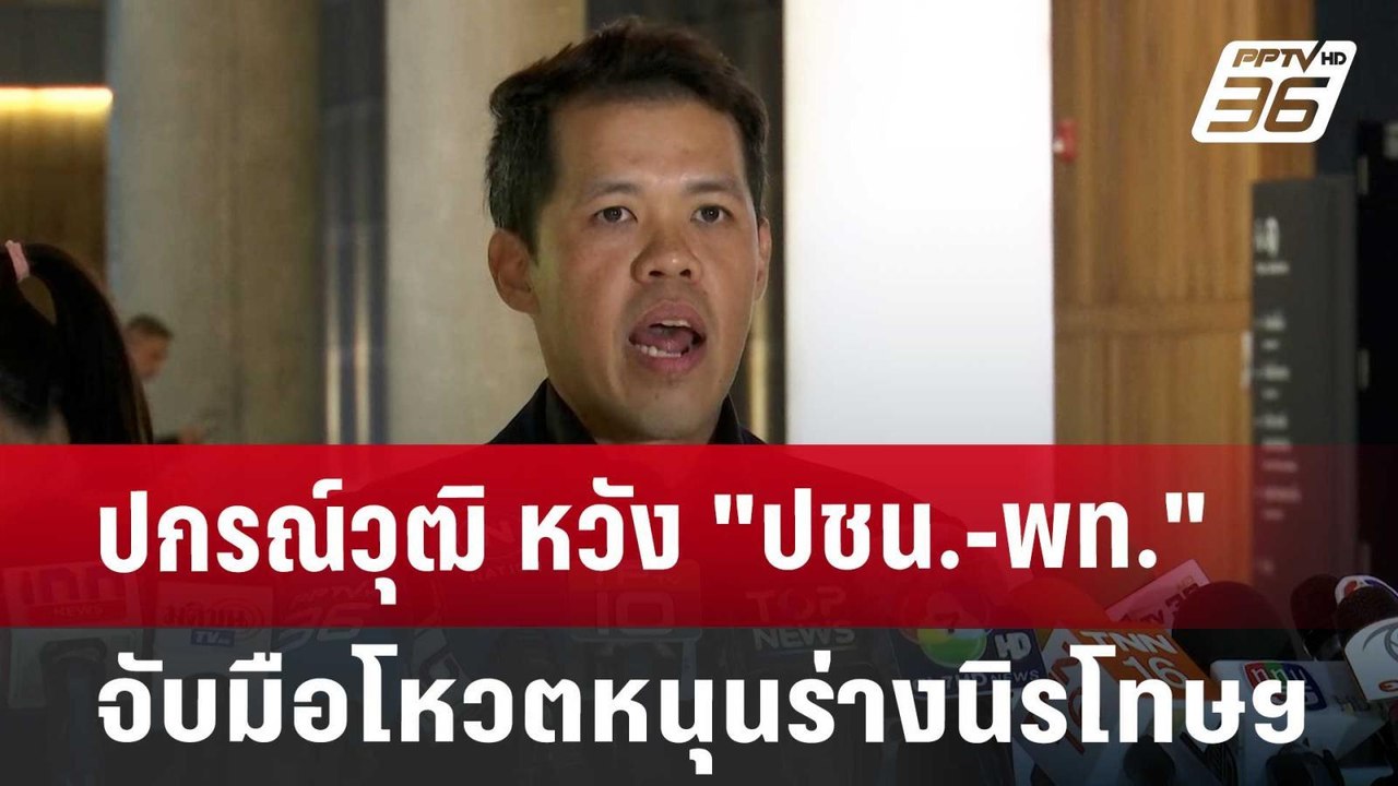 ปกรณ์วุฒิ หวัง"ปชน.-พท." จับมือโหวตหนุนร่างนิรโ...