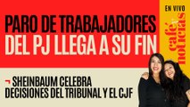 #EnVivo #CaféYNoticias ¬ Paro de trabajadores del PJ llega a su fin; Sheinbaum celebra orden del CJF