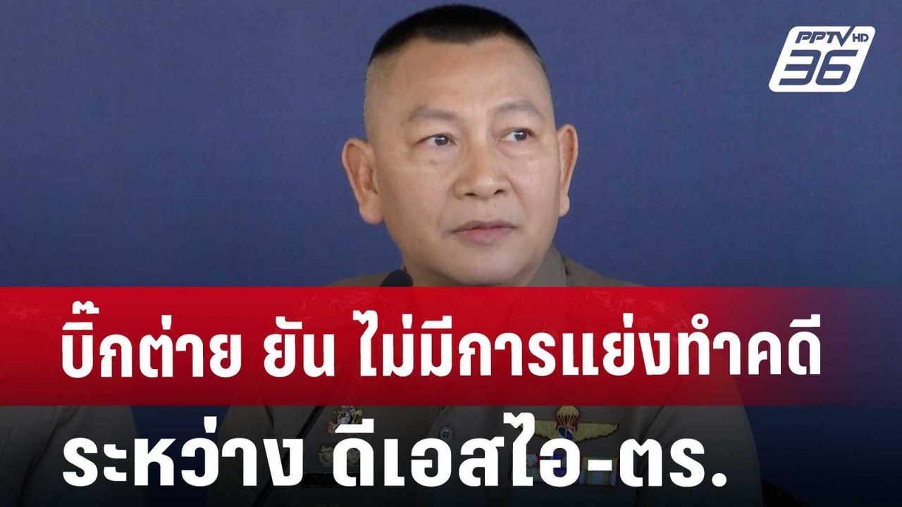 บิ๊กต่าย ยัน ไม่มีการแย่งทำคดีระหว่าง ดีเอสไอ-ต...