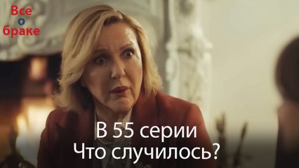 Все о браке - В 55 серии Что случилось?
