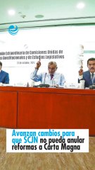 Avanzan cambios para que SCJN no pueda anular reformas a Carta Magna