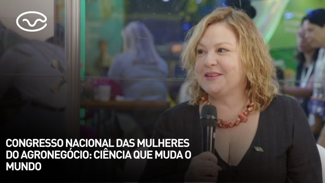 Congresso Nacional das Mulheres do Agronegócio: ciência que muda o mundo