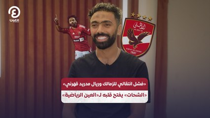 «فشل انتقالي للزمالك وريال مدريد قهرني» .. الشحات يفتح قلبه للعين الرياضية