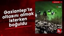 Gaziantep'te oltasını almak isterken boğuldu