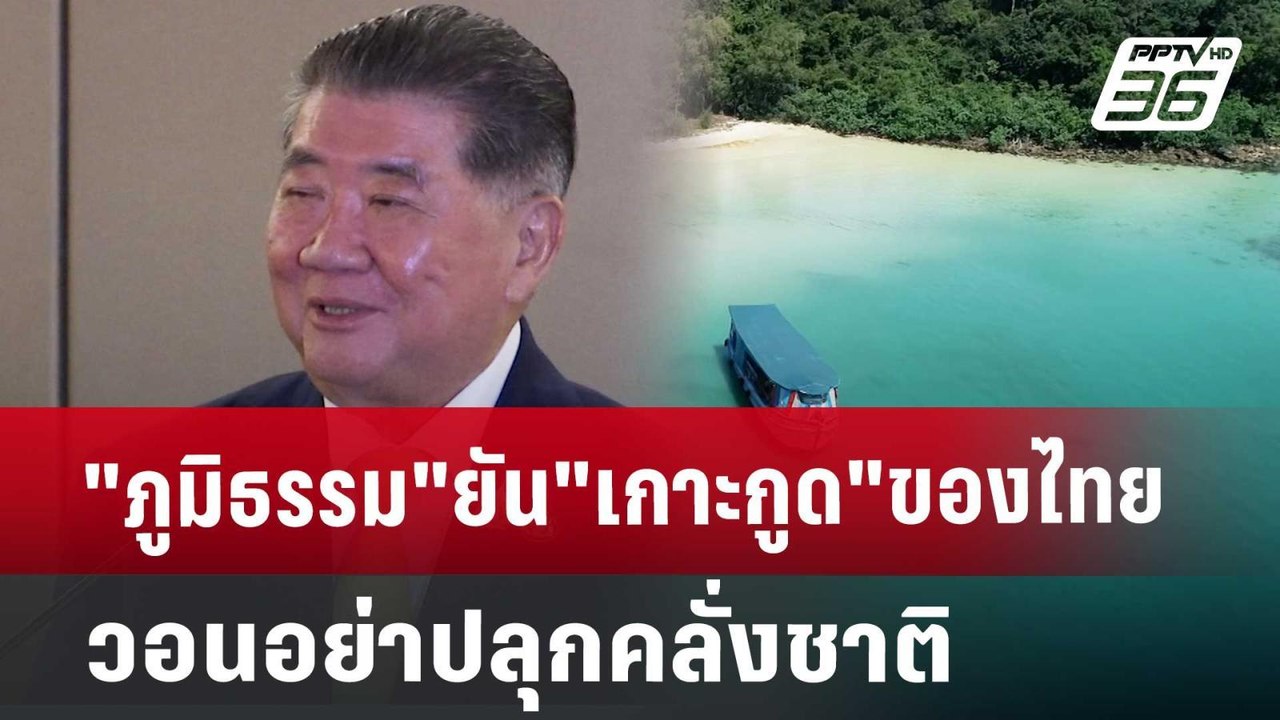 "ภูมิธรรม"ยัน"เกาะกูด"ของไทยวอนอย่าปลุกคลั่งชาต...