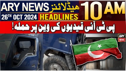 ARY News 10 AM Headlines | 26th OCT 2024 | Attack on PTI prisoners van