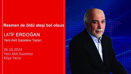Latif Erdoğan: Resmen de öldü ateşi bol olsun