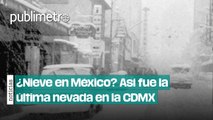 ¿Nieve en México? Así fue la última nevada en la CDMX